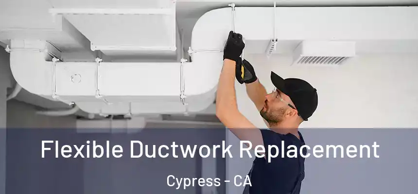  Flexible Ductwork Replacement Cypress - CA