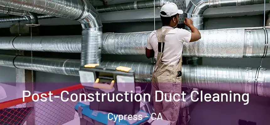 Post-Construction Duct Cleaning Cypress - CA