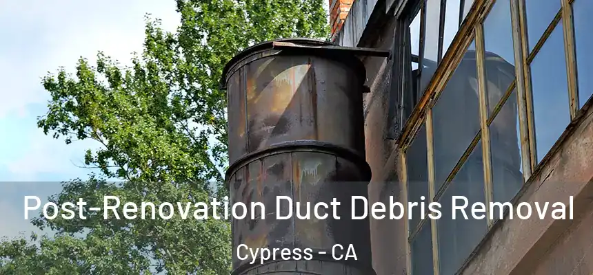 Post-Renovation Duct Debris Removal Cypress - CA